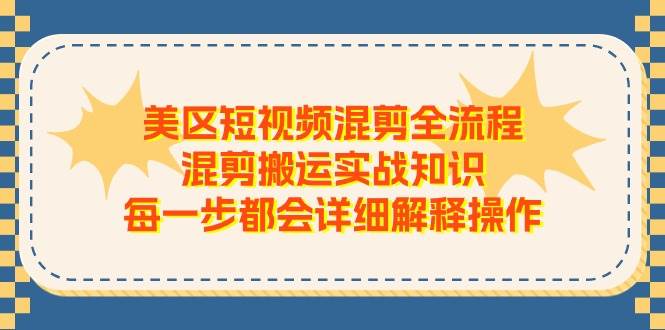 美区短视频混剪全流程，混剪搬运实战知识，每一步都会详细解释操作-墨痕微课