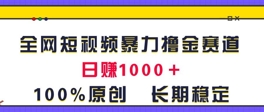 全网短视频暴力撸金赛道，日入1000＋！原创玩法，长期稳定-墨痕微课