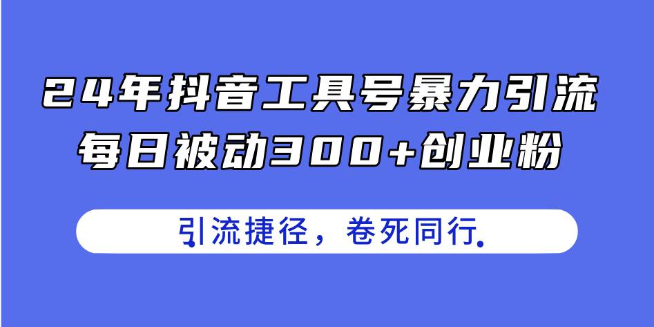24年抖音工具号暴力引流，每日被动300+创业粉，创业粉捷径，卷死同行-墨痕微课