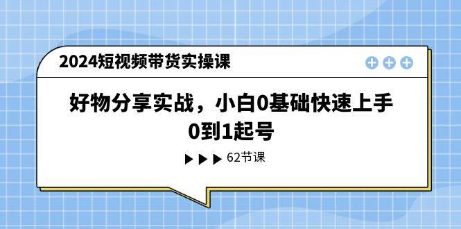 2024短视频带货实操课，好物分享实战，小白0基础快速上手，0到1起号-墨痕微课