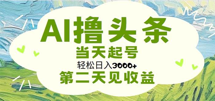 AI撸头条，轻松日入3000+无脑操作，当天起号，第二天见收益-墨痕微课