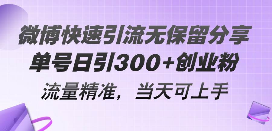 微博快速引流无保留分享，单号日引300+创业粉，流量精准，当天可上手-墨痕微课