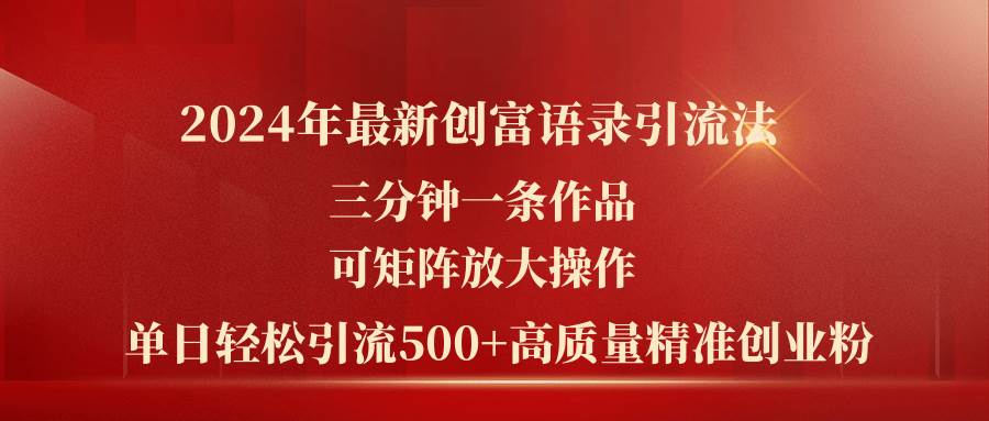 2024年最新创富语录引流法,三分钟一条作品可矩阵放大操作,日引流500...-墨痕微课