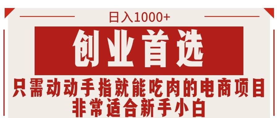 只需动动手指就能吃肉的电商项目，日入1000+，创业首选，非常适合新手小白-墨痕微课