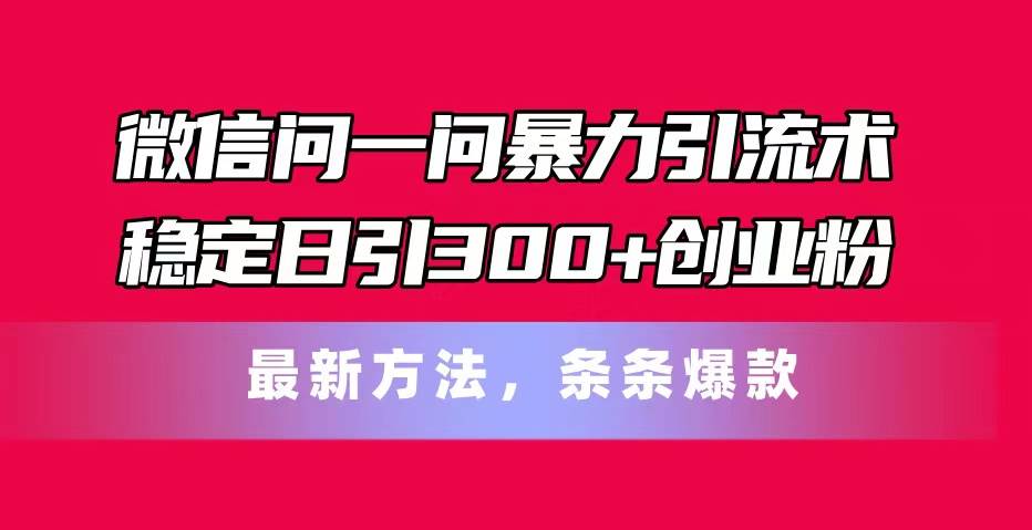 微信问一问暴力引流术，稳定日引300+创业粉，最新方法，条条爆款-墨痕微课