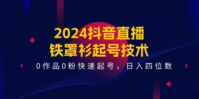 2024抖音直播-铁罩衫起号技术，0作品0粉快速起号，日入四位数（14节课）-墨痕微课