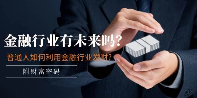 某付费文章：金融行业有未来吗？普通人如何利用金融行业发财?(附财富密码)-墨痕微课