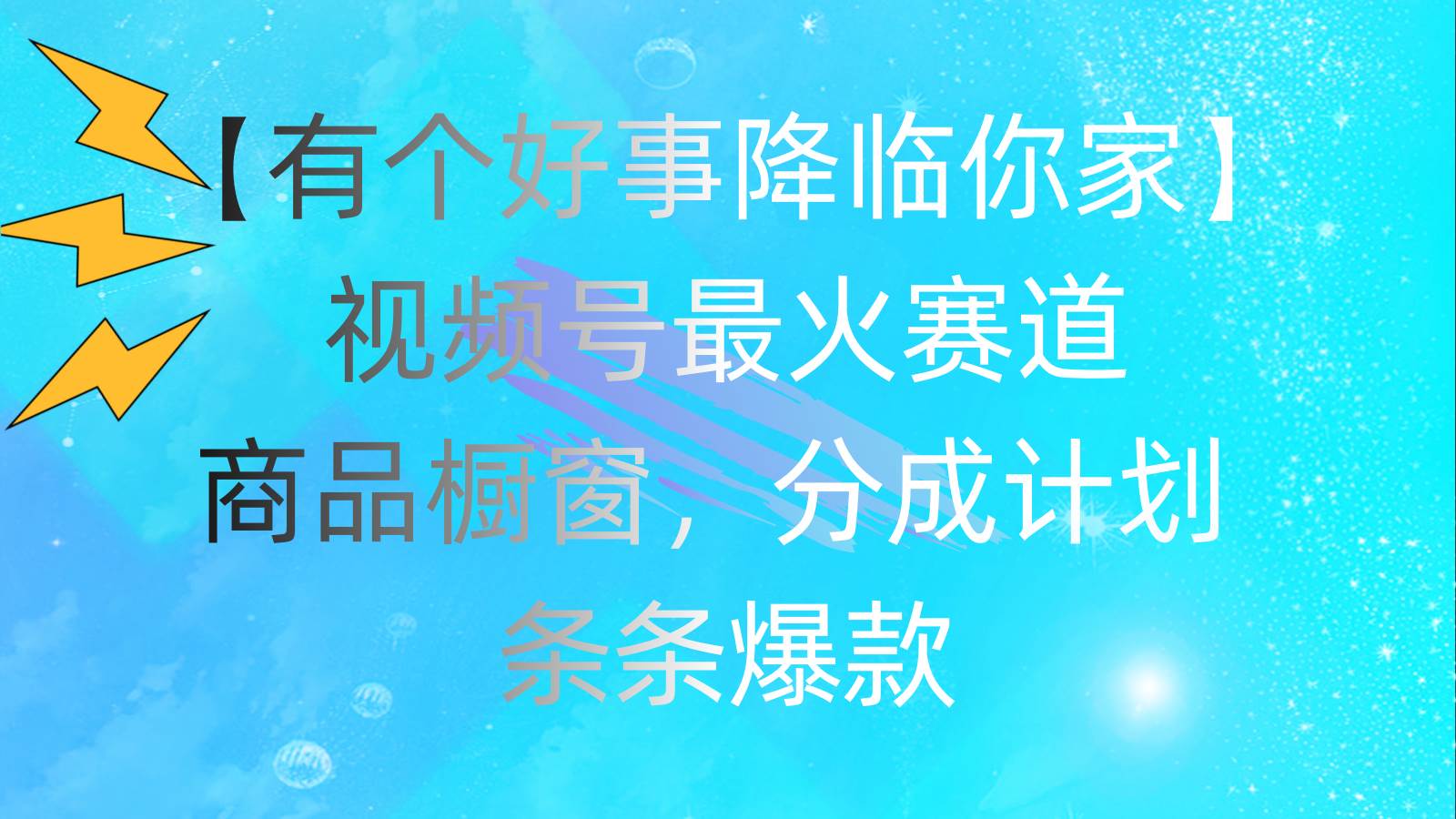 有个好事 降临你家：视频号最火赛道，商品橱窗，分成计划 条条爆款，每…-墨痕微课
