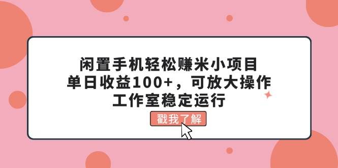 闲置手机轻松赚米小项目，单日收益100+，可放大操作，工作室稳定运行-墨痕微课