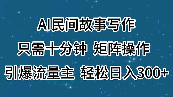 AI民间故事写作,只需十分钟,矩阵操作,引爆流量主,轻松日入300+-墨痕微课