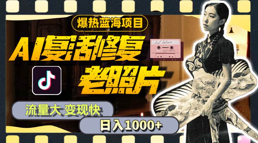 暴热蓝海项目，AI复活修复老照片，流量大 变现快 一天收入1000+教程+素材-墨痕微课