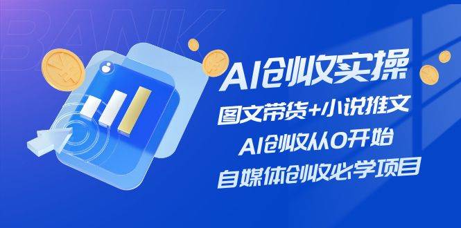 AI创收实操—图文带货+小说推文，AI创收从0开始，自媒体创收必学项目-墨痕微课