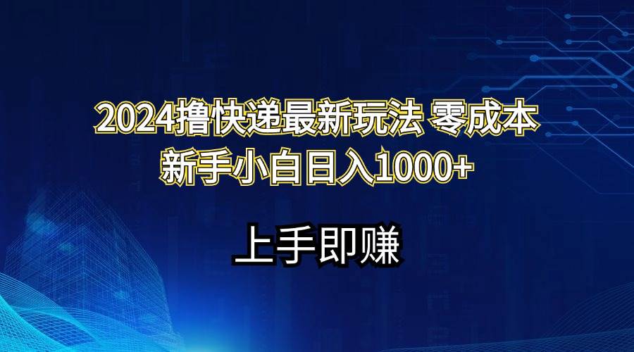 2024撸快递最新玩法零成本新手小白日入1000+-墨痕微课