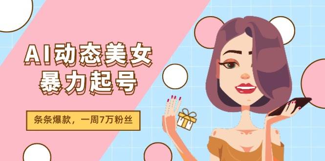 AI动态美女暴力起号2.0，新赛道原创作品，条条爆款，一周7万粉丝-墨痕微课