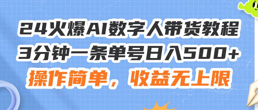 24火爆AI数字人带货教程，3分钟一条单号日入500+，操作简单，收益无上限-墨痕微课