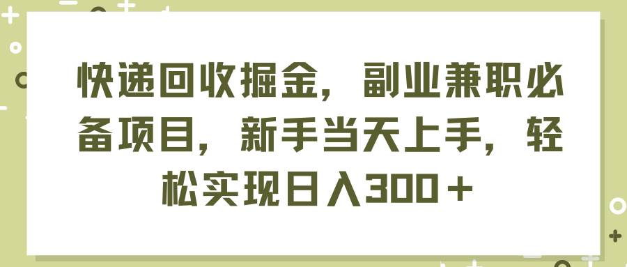 快递回收掘金，副业兼职必备项目，新手当天上手，轻松实现日入300＋-墨痕微课