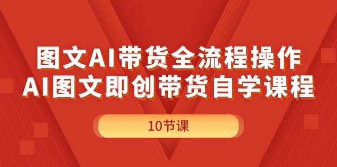 图文AI带货全流程操作,AI图文即创带货自学课程-墨痕微课