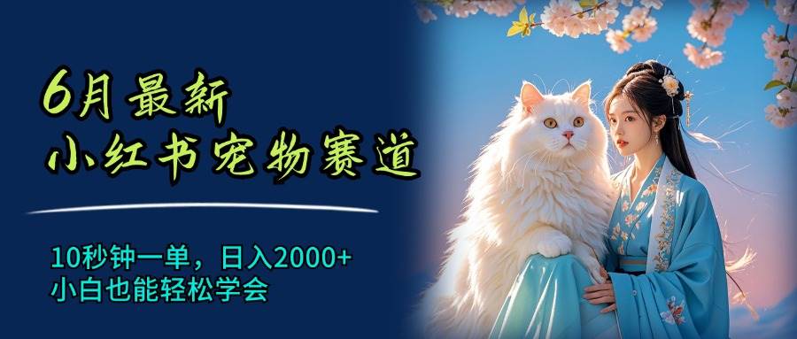 6月最新小红书宠物赛道,10秒钟一单,日入2000+,小白也能轻松学会-墨痕微课
