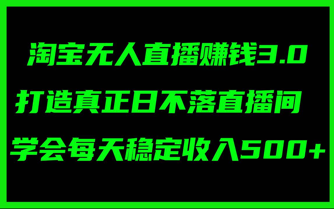淘宝无人直播赚钱3.0，打造真正日不落直播间 ，学会每天稳定收入500+-墨痕微课
