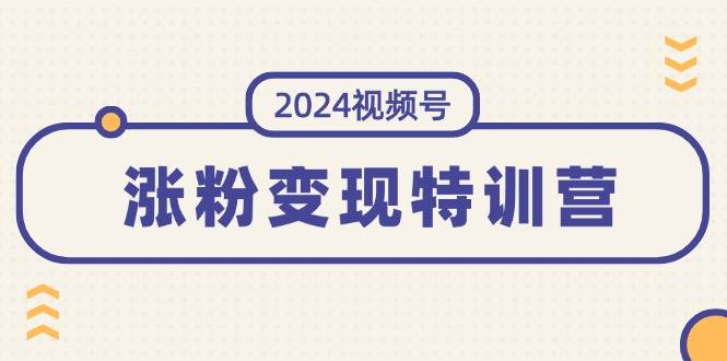 2024视频号-涨粉变现特训营：一站式打造稳定视频号涨粉变现模式（10节）-墨痕微课