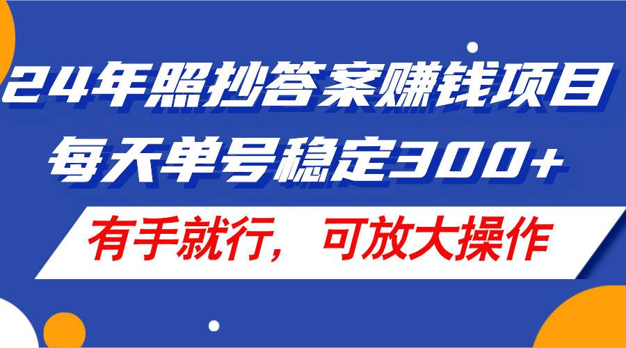 24年照抄答案赚钱项目，每天单号稳定300+，有手就行，可放大操作-墨痕微课