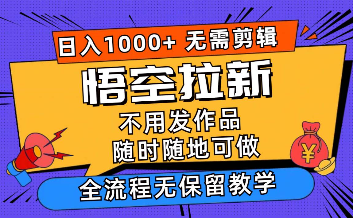 悟空拉新日入1000+无需剪辑当天上手，一部手机随时随地可做，全流程无…-墨痕微课