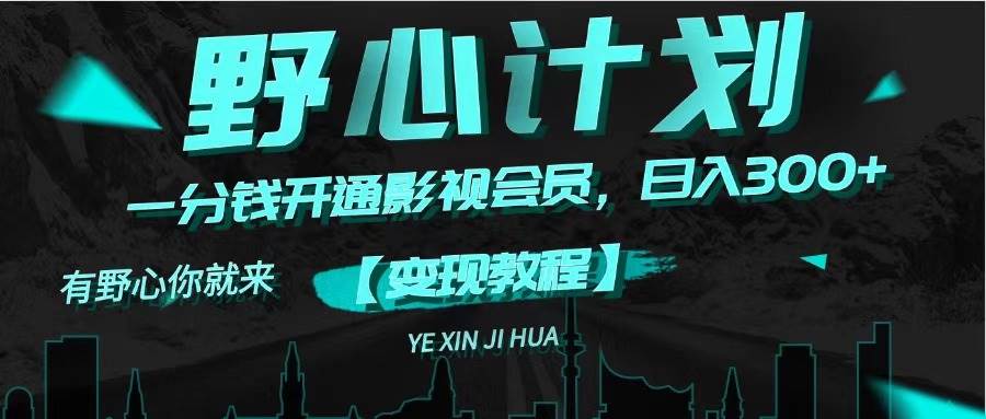 《野心计划》一分钱卖影视会员，日入300+-墨痕微课