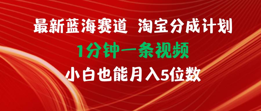 最新蓝海项目淘宝分成计划1分钟1条视频小白也能月入五位数-墨痕微课