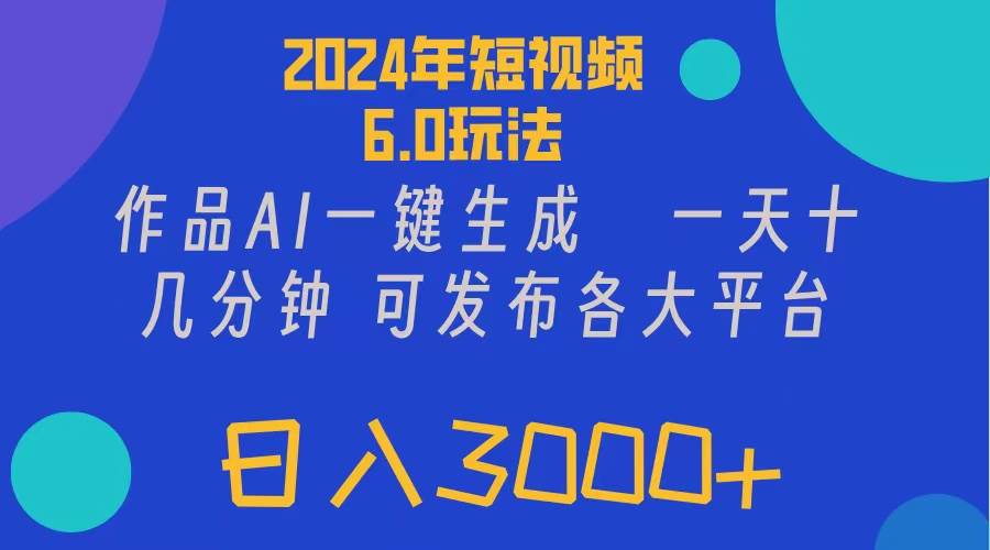 2024年短视频6.0玩法，作品AI一键生成，可各大短视频同发布。轻松日入3...-墨痕微课