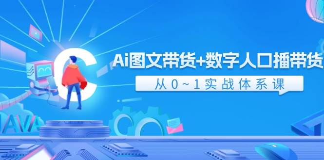 Ai 图文带货+数字人口播带货，从0~1实战体系课（43节）-墨痕微课
