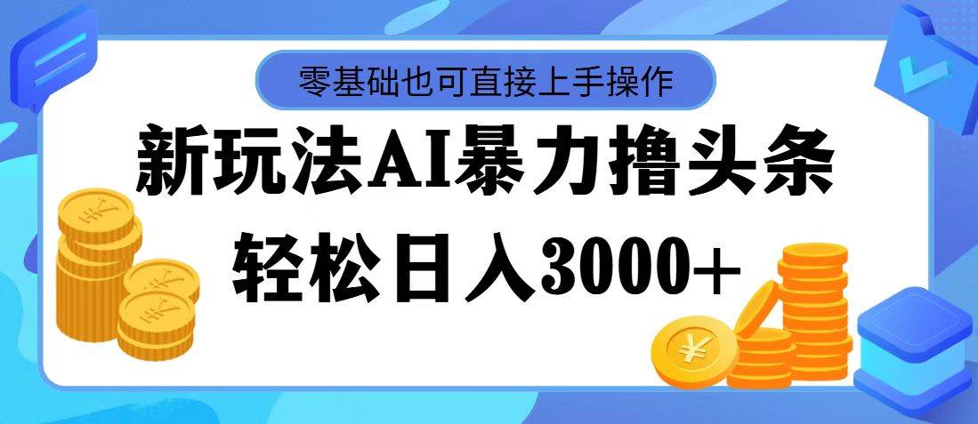 最新玩法AI暴力撸头条，零基础也可轻松日入3000+，当天起号，第二天见…-墨痕微课