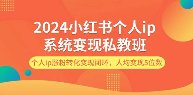 2024小红书个人ip系统变现私教班，个人ip涨粉转化变现闭环，人均变现5位数-墨痕微课