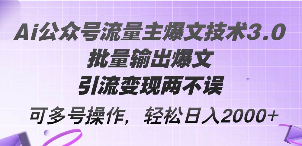 Ai公众号流量主爆文技术3.0，批量输出爆文，引流变现两不误，多号操作…-墨痕微课