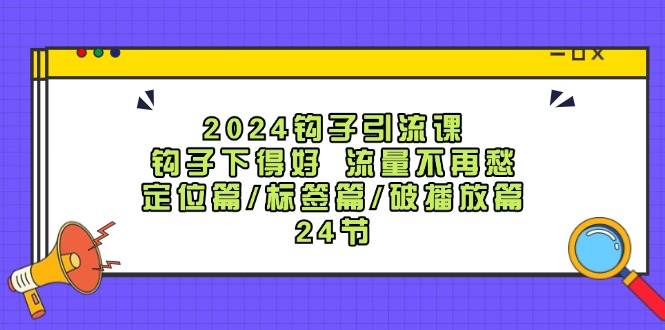 2024钩子·引流课：钩子下得好 流量不再愁，定位篇/标签篇/破播放篇/24节-墨痕微课