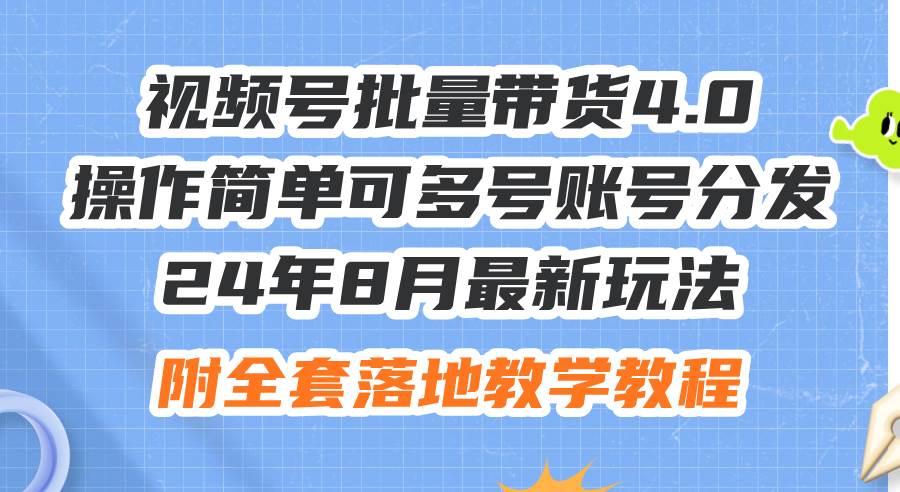 24年8月最新玩法视频号批量带货4.0，操作简单可多号账号分发，附全套落…-墨痕微课