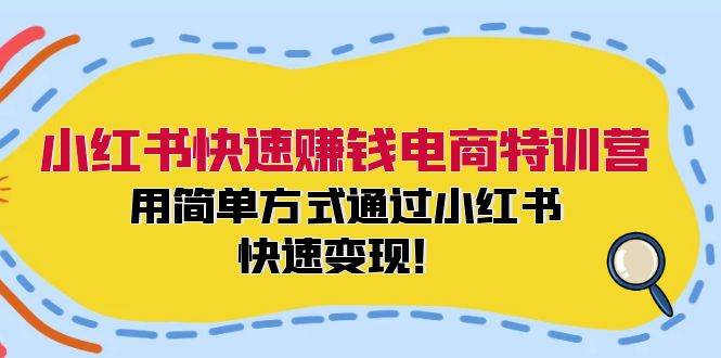 小红书快速赚钱电商特训营：用简单方式通过小红书快速变现！-墨痕微课