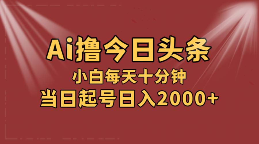 AI撸爆款头条，当天起号，可矩阵，第二天见收益，小白无脑轻松日入2000+-墨痕微课