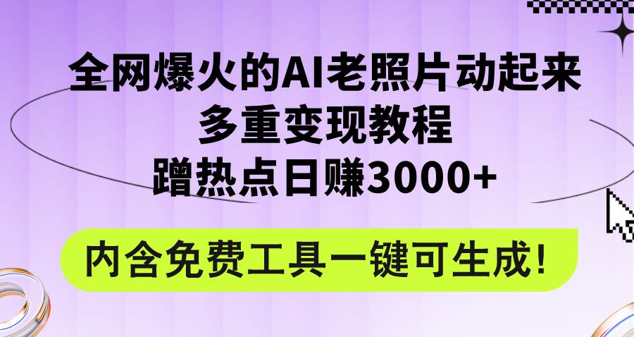 全网爆火的AI老照片动起来多重变现教程，蹭热点日赚3000+，内含免费工具-墨痕微课