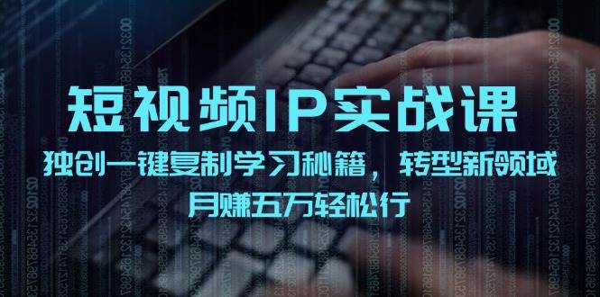 短视频 IP实战课，独创一键复制学习秘籍，转战新领域，月赚五万轻松行-墨痕微课