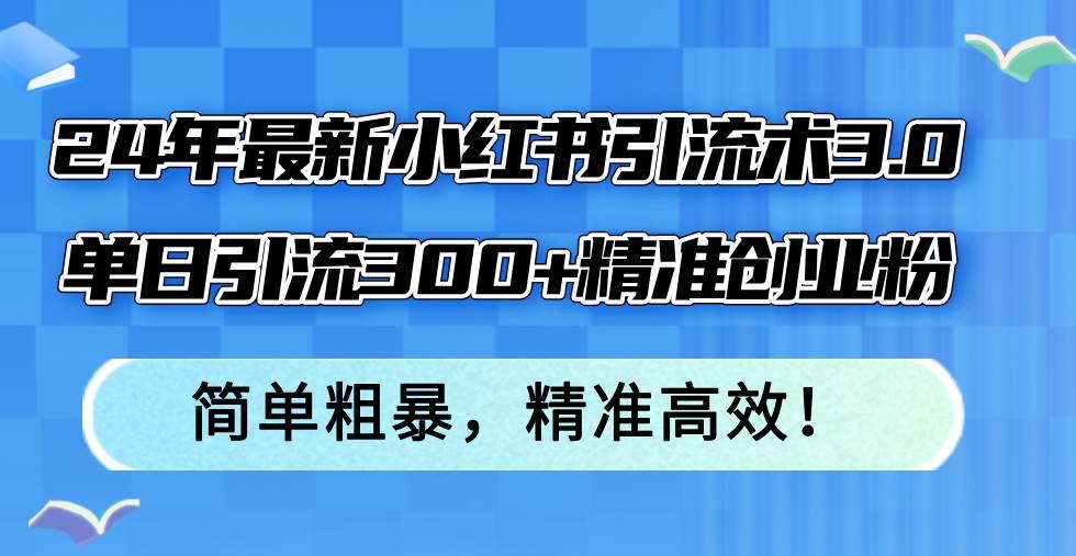 24年最新小红书引流术3.0,单日引流300+精准创业粉,简单粗暴,精准高效!-墨痕微课