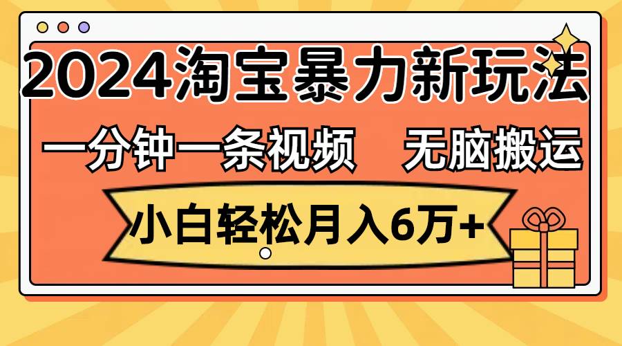 一分钟一条视频，无脑搬运，小白轻松月入6万+2024淘宝暴力新玩法，可批量-墨痕微课