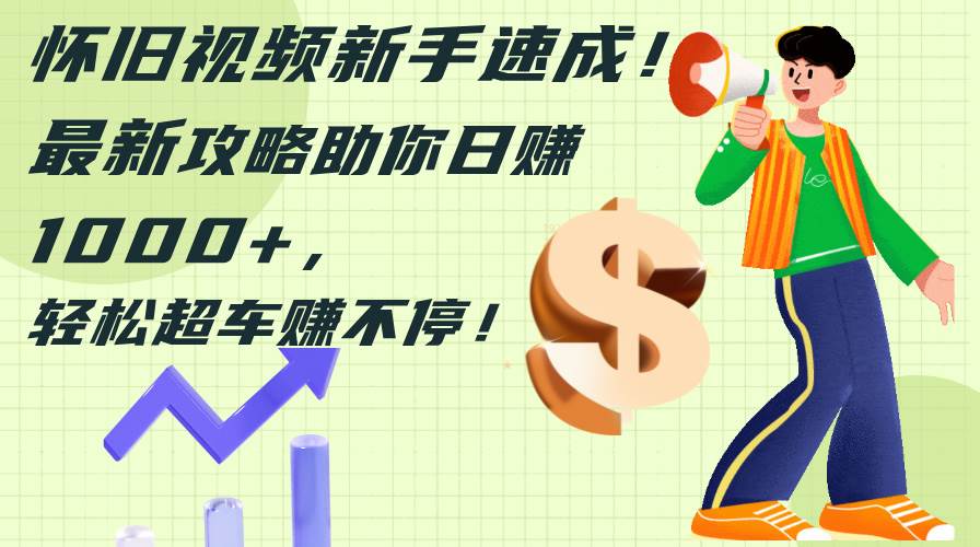 怀旧视频新手速成！最新攻略助你日赚1000+，轻松超车赚不停-墨痕微课