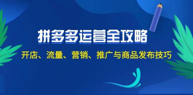 2024拼多多运营全攻略：开店、流量、营销、推广与商品发布技巧（无水印）-墨痕微课