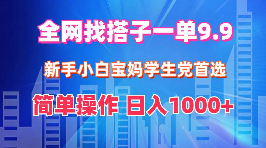 全网找搭子1单9.9 新手小白宝妈学生党首选 简单操作 日入1000+-墨痕微课