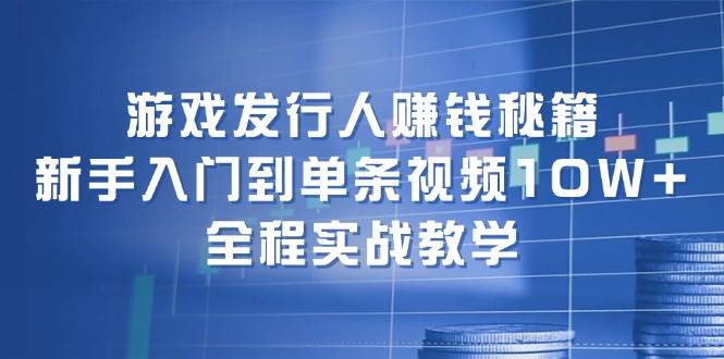 游戏发行人赚钱秘籍：新手入门到单条视频10W+，全程实战教学-墨痕微课