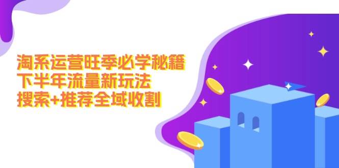 淘系运营旺季必学秘籍:下半年流量新玩法:搜索+推荐全域收割(无水印)-墨痕微课