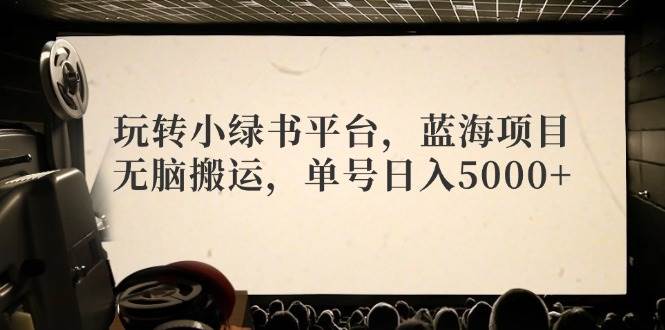 玩转小绿书平台，蓝海项目，无脑搬运，单号日入5000+-墨痕微课