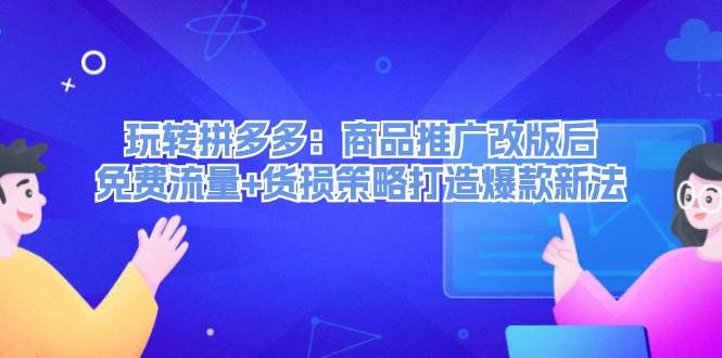 玩转拼多多:商品推广改版后,免费流量+货损策略打造爆款新法(无水印)-墨痕微课